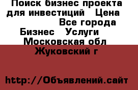 Поиск бизнес-проекта для инвестиций › Цена ­ 2 000 000 - Все города Бизнес » Услуги   . Московская обл.,Жуковский г.